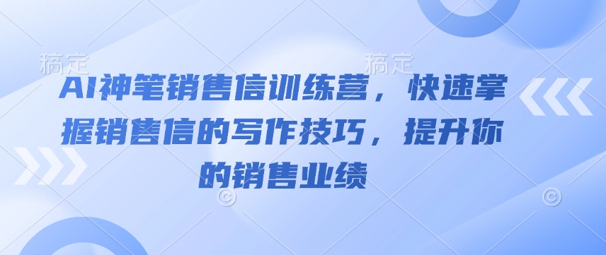 AI神笔销售信训练营，快速掌握销售信的写作技巧，提升你的销售业绩-第一资源库