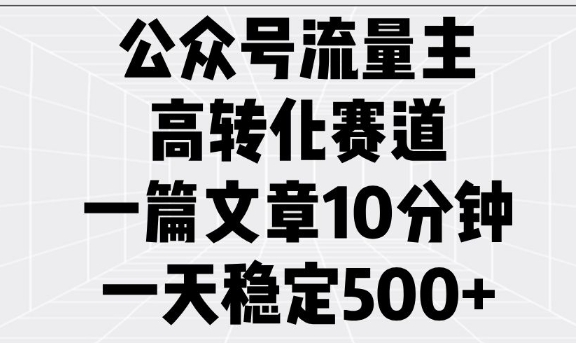 公众号流量主高转化赛道,一篇文章10分钟,一天稳定5张-第一资源库