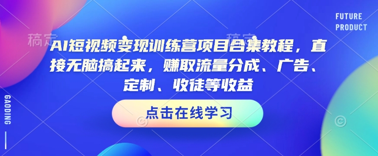 AI短视频变现训练营项目合集教程,直接无脑搞起来,赚取流量分成、广告、定制、收徒等收益(0302更新)-第一资源库
