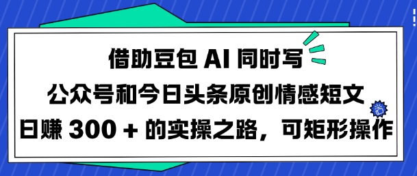 借助豆包AI同时写公众号和今日头条原创情感短文日入3张的实操之路,可矩形操作-第一资源库