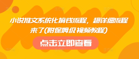 小说推文系统化搞钱流程,超详细流程来了(附保姆级视频教程)-第一资源库