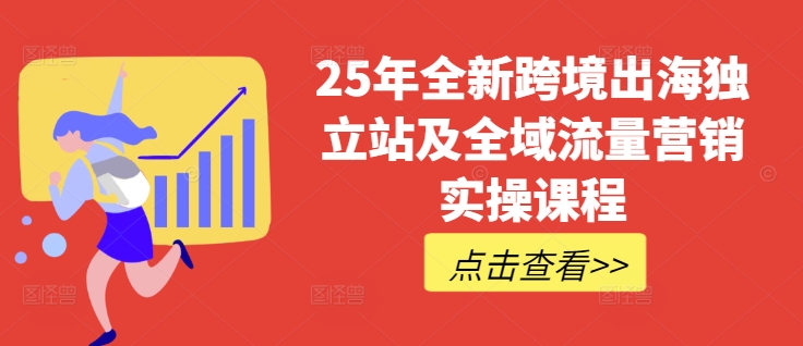 25年全新跨境出海独立站及全域流量营销实操课程,跨境电商独立站TIKTOK全域营销普货特货玩法大全-第一资源库
