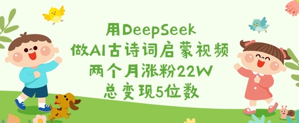 用DeepSeek做AI古诗词启蒙视频,两个月涨粉22W,总变现5位数-第一资源库