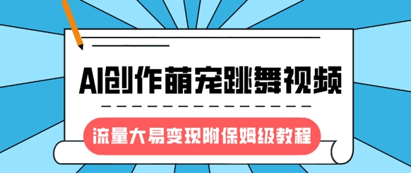 最新风口项目,AI创作萌宠跳舞视频,流量大易变现,附保姆级教程-第一资源库