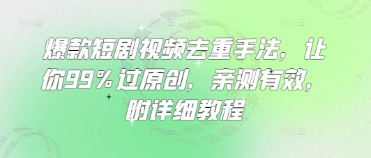 爆款短剧视频去重手法,让你99%过原创,亲测有效,附详细教程-第一资源库