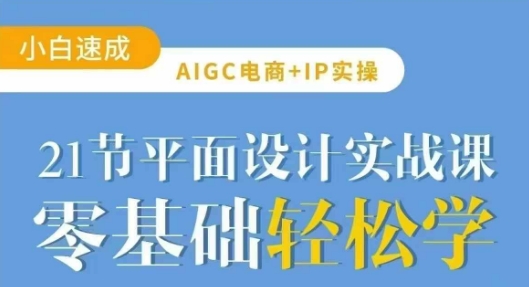 AIGC电商必备实操21节平面设计实战课，教你玩转AI-第一资源库