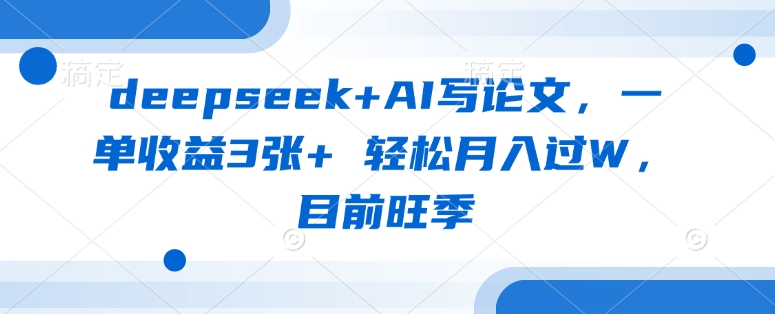 deepseek+AI写论文，一单收益3张+ 轻松月入过W，目前旺季-第一资源库