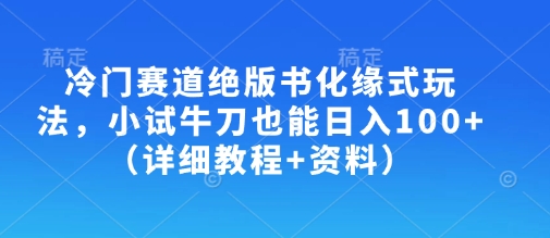 冷门赛道绝版书化缘式玩法,小试牛刀也能日入100+(详细教程+资料)-第一资源库