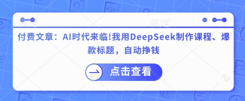 付费文章：AI时代来临！我用DeepSeek制作课程、爆款标题，自动挣钱-第一资源库