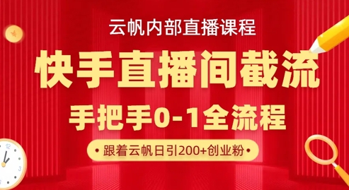云帆内部直播课·快手直播间截流玩法,日引100+创业粉-第一资源库