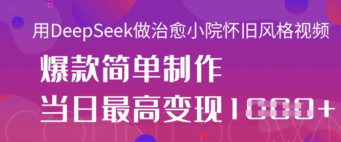 用DeepSeek做治愈小院怀旧风格视频,爆款轻松制作,当日最高变现1k-第一资源库