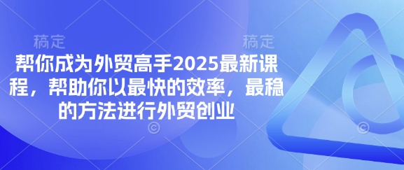 帮你成为外贸高手2025最新课程，帮助你以最快的效率，最稳的方法进行外贸创业-第一资源库