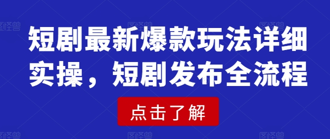 短剧最新爆款玩法详细实操,短剧发布全流程-第一资源库