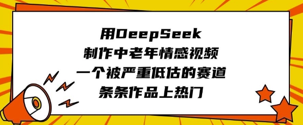 用DeepSeek制作中老年情感视频，一个被严重低估的赛道，条条作品上热门-第一资源库