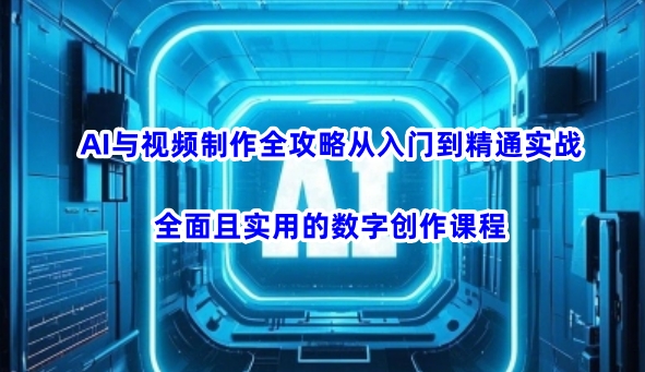 AI与视频制作全攻略从入门到精通实战，全面且实用的数字创作课程（更新3月）-第一资源库