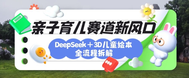 育儿赛道新风口：DeepSeek+3D绘本全流程拆解，月涨粉上W，还能培养亲子创造力-第一资源库