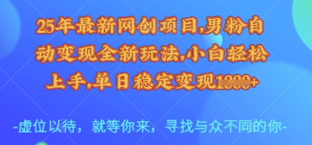 25年最新网创项目,男粉自动变现全新玩法,小白轻松上手,单日稳定变现多张【揭秘】-第一资源库