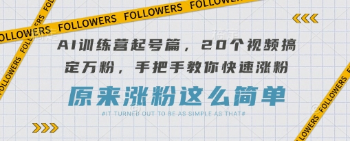 AI训练营起号篇,20个视频搞定万粉,手把手教你快速涨粉-第一资源库