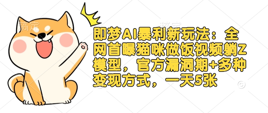 即梦AI暴利新玩法：全网首曝猫咪做饭视频躺Z模型，官方漏洞期+多种变现方式，一天5张-第一资源库