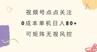 视频号点点关注,0成本单号80+,可矩阵,绿色正规,长期稳定【揭秘】-第一资源库