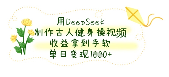 用DeepSeek制作古人健身操视频,收益拿到手软,单日变现数张-第一资源库