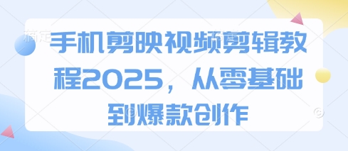 手机剪映视频剪辑教程2025,从零基础到爆款创作-第一资源库