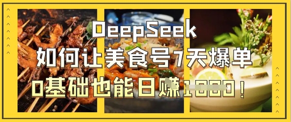 DeepSeek如何让美食号7天爆单，0基础也能日入1k-第一资源库