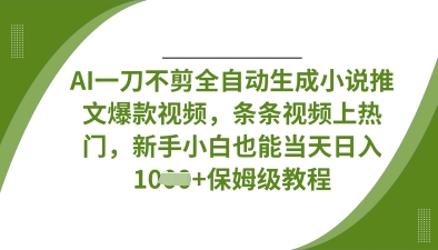AI一刀不剪全自动生成小说推文爆款视频，条条视频上热门，新手小白也能当天日入数张-第一资源库