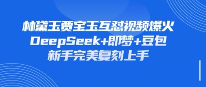 持续爆火的林黛玉贾宝玉互怼视频,比爽文还好看,利用DeepSeek+即梦+豆包就可以完美复刻-第一资源库