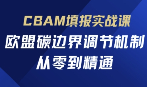 CBAM填报实战课,欧盟碳边界调节机制,从零到精通-第一资源库