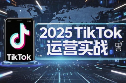 2025TikTok电商运营,掌握TikTok店铺运营核心技巧,实现低成本高转化-第一资源库