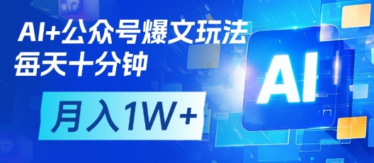 AI+公众号爆文玩法,每天十分钟,批量矩阵操作,月入1W+-第一资源库