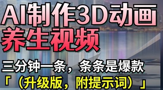 AI制作3D动画养生视频，三分钟一条，条条是爆款(升级版，附提示词)-第一资源库
