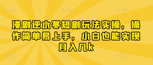 漫剧逆水寒短剧玩法实操，操作简单易上手，小白也能实现月入几k-第一资源库