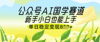 公众号AI国学爆文,国学赛道风口,新手小白也能轻松上手,单日稳定变现几张-第一资源库