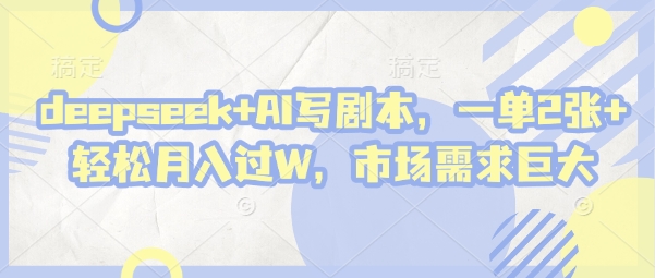 deepseek+AI写剧本，一单2张+ 轻松月入过W，市场需求巨大-第一资源库