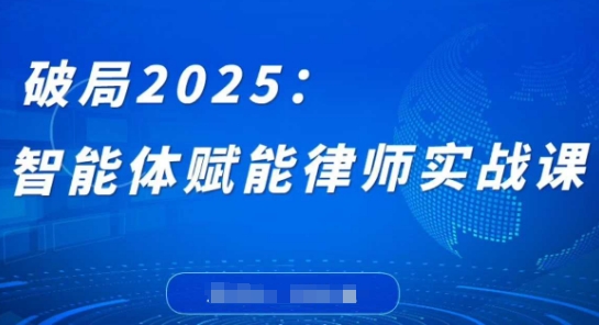 破局2025：智能体赋能律师实战课，打破编程壁垒，完成复杂任务，沉淀专属知识，赋能律师实务-第一资源库