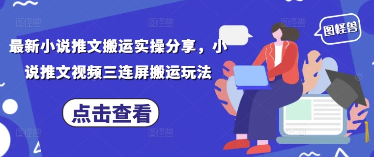 最新小说推文搬运实操分享，小说推文视频三连屏搬运玩法-第一资源库