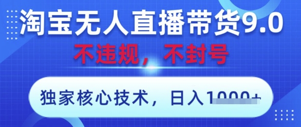 淘宝无人直播带货9.0 ，独家核心技术，不违规，不封号，操作简单，当天开播，当天见收益，日入数张【揭秘】-第一资源库