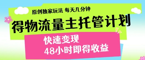 得物流量主托管计划,原创独家玩法,每天几分钟,快速变现,48小时即得收益【揭秘】-第一资源库
