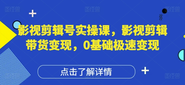 影视剪辑号实操课，影视剪辑带货变现，0基础极速变现-第一资源库