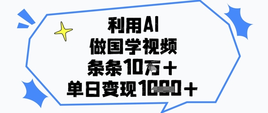 利用AI做国学视频,条条点赞10w+,单日变现1k+-第一资源库