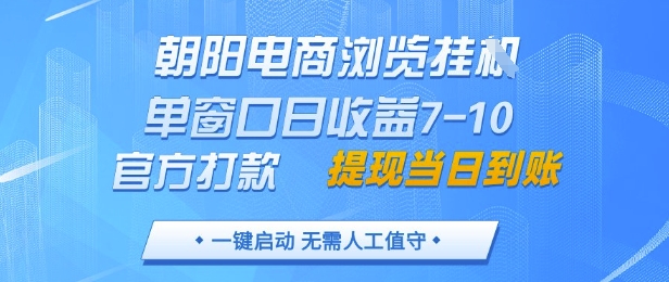 朝阳电商浏览挂G，单窗口日收益7-10，官方打款，单日提现到账，支持手机电脑【揭秘】-第一资源库