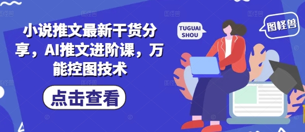小说推文最新干货分享，AI推文进阶课，万能控图技术-第一资源库