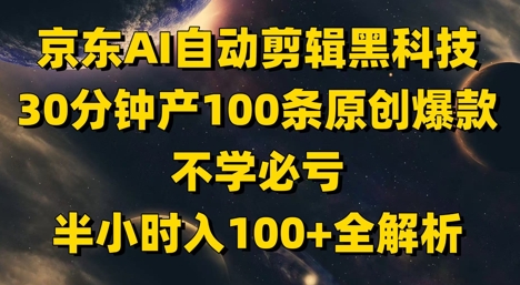 京东AI自动剪辑黑科技，30分钟产100条原创爆款，不学必亏！半小时入100+全解析-第一资源库
