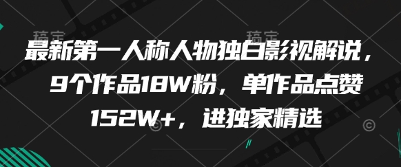 最新第一人称人物独白影视解说,9个作品18W粉,单作品点赞152W+,进独家精选-第一资源库