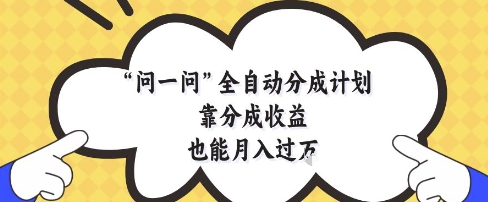 问一问全自动分成计划,靠分成收益也能月入过1W【揭秘】-第一资源库