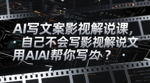 AI写文案影视解说课,自己不会写影视解说文案怎么办?用AI帮你写-第一资源库