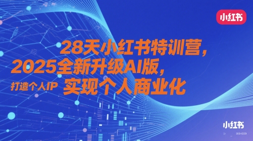 28天小红书特训营,2025全新升级AI版,打造个人IP,实现个人商业化-第一资源库