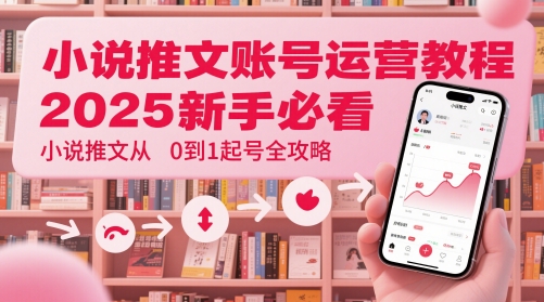 小说推文账号运营起号教程，2025新手必看，小说推文从0到1起号全攻略-第一资源库